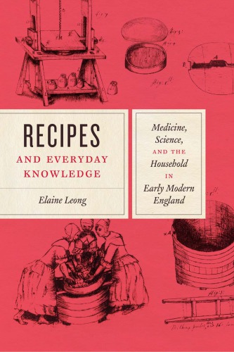 Recipes and Everyday Knowledge: Medicine, Science, and the Household in Early Modern England 2018