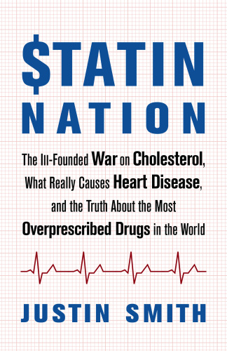 Statin Nation: The Ill-Founded War on Cholesterol, What Really Causes Heart Disease, and the Truth About the Most Overprescribed Drugs in the World 2017