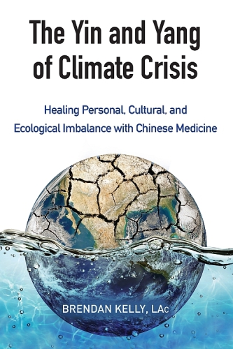 The Yin and Yang of Climate Crisis: Healing Personal, Cultural, and Ecological Imbalance with Chinese Medicine 2015