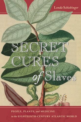 Secret Cures of Slaves: People, Plants, and Medicine in the Eighteenth-century Atlantic World 2017