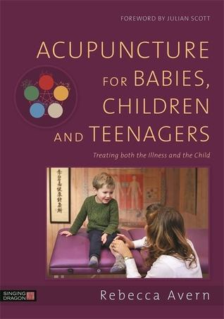 Acupuncture for Babies, Children and Teenagers: Treating Both the Illness and the Child 2018