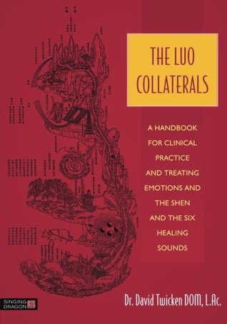The Luo Collaterals: A Handbook for Clinical Practice and Treating Emotions and the Shen and the Six Healing Sounds 2015