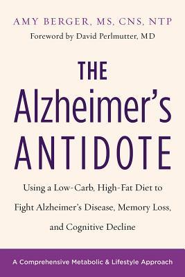 The Alzheimer's Antidote: Using a Low-Carb, High-Fat Diet to Fight Alzheimer’s Disease, Memory Loss, and Cognitive Decline 2017