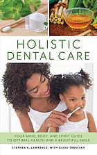 Holistic Dental Care: Your Mind, Body, and Spirit Guide to Optimal Health and a Beautiful Smile 2018