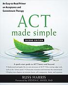 ACT Made Simple: An Easy-To-Read Primer on Acceptance and Commitment Therapy 2019