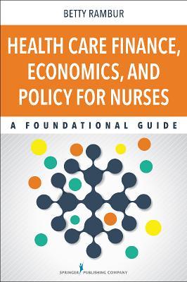 Health Care Finance, Economics, and Policy for Nurses: A Foundational Guide 2015