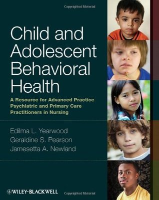 Child and Adolescent Behavioral Health: A Resource for Advanced Practice Psychiatric and Primary Care Practitioners in Nursing 2012