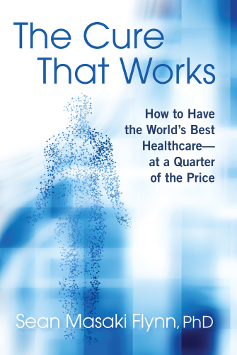 The Cure That Works: How to Have the World's Best Health Care -- at a Quarter of the Price 2019