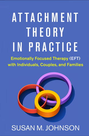 Attachment Theory in Practice: Emotionally Focused Therapy (EFT) with Individuals, Couples, and Families 2019