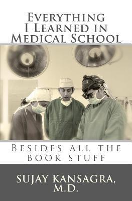 Everything I Learned in Medical School: Besides All the Book Stuff 2011