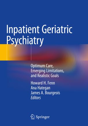 Inpatient Geriatric Psychiatry: Optimum Care, Emerging Limitations, and Realistic Goals 2019