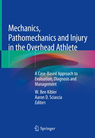 Mechanics, Pathomechanics and Injury in the Overhead Athlete: A Case-Based Approach to Evaluation, Diagnosis and Management 2019