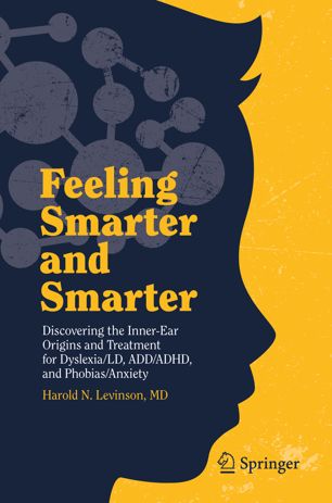 Feeling Smarter and Smarter: Discovering the Inner-Ear Origins and Treatment for Dyslexia/LD, ADD/ADHD, and Phobias/Anxiety 2019