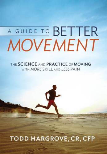 A Guide to Better Movement: The Science and Practice of Moving with More Skill and Less Pain 2014