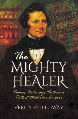 The Mighty Healer: Thomas Holloway's Victorian Patent Medicine Empire 2016