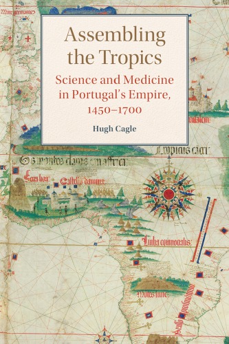 Assembling the Tropics: Science and Medicine in Portugal's Empire, 1450–1700 2018
