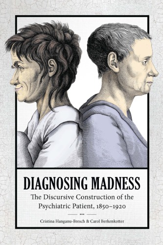 Diagnosing Madness: The Discursive Construction of the Psychiatric Patient, 1850-1920 2019