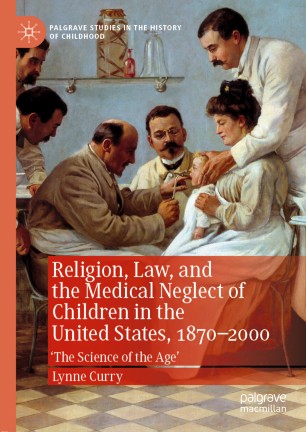 Religion, Law, and the Medical Neglect of Children in the United States, 1870–2000: 'The Science of the Age' 2019