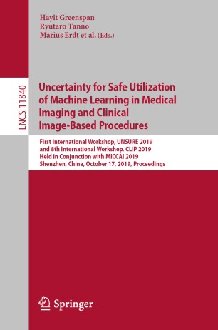 Uncertainty for Safe Utilization of Machine Learning in Medical Imaging and Clinical Image-Based Procedures: First International Workshop, UNSURE 2019, and 8th International Workshop, CLIP 2019, Held in Conjunction with MICCAI 2019, Shenzhen, China, October 17, 2019, Proceedings