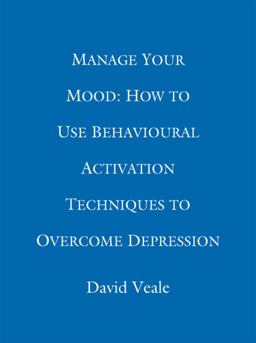 Manage Your Mood: How to Use Behavioural Activation Techniques to Overcome Depression 2015