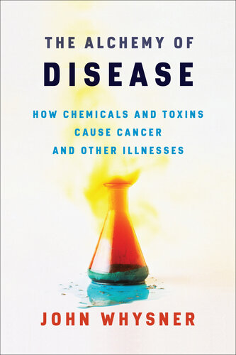 The Alchemy of Disease: How Chemicals and Toxins Cause Cancer and Other Illnesses 2020