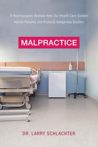 Malpractice: A Neurosurgeon Reveals How Our Health-Care System Puts Patients at Risk 2017