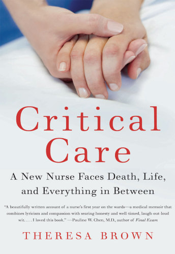 Critical Care: A New Nurse Faces Death, Life, and Everything in Between 2010