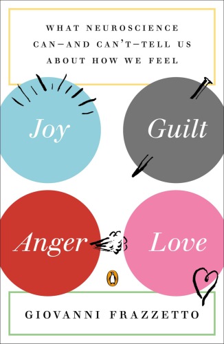 Joy, Guilt, Anger, Love: What Neuroscience Can--and Can't--Tell Us About How We Feel 2014