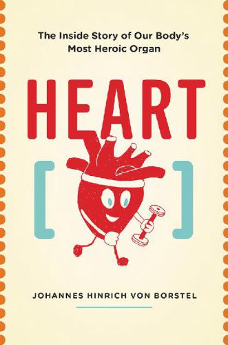 Heart: The Inside Story of Our Body's Most Heroic Organ 2017