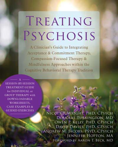 Treating Psychosis: A Clinician's Guide to Integrating Acceptance & Commitment Therapy, Compassion-focused Therapy & Mindfulness Approaches Within the Cognitive Behavioral Therapy Tradition 2014