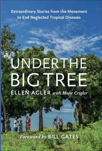 Under the Big Tree: Extraordinary Stories from the Movement to End Neglected Tropical Diseases 2019