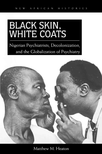 Black Skin, White Coats: Nigerian Psychiatrists, Decolonization, and the Globalization of Psychiatry 2013
