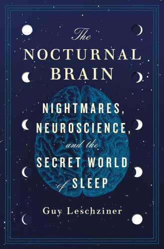 The Nocturnal Brain: Nightmares, Neuroscience, and the Secret World of Sleep 2019