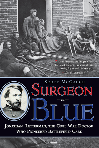 Surgeon in Blue: Jonathan Letterman, the Civil War Doctor Who Pioneered Battlefield Care 2013