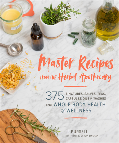 Master Recipes from the Herbal Apothecary: 375 Tinctures, Salves, Teas, Capsules, Oils, and Washes for Whole-Body Health and Wellness 2019