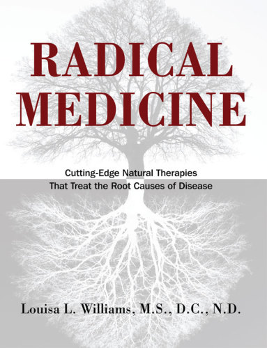 Radical Medicine: Cutting-Edge Natural Therapies That Treat the Root Causes of Disease 2011