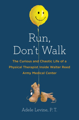 Run, Don't Walk: The Curious and Chaotic Life of a Physical Therapist Inside Walter Reed Army Med ical Center 2014