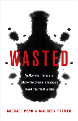 Wasted: An Alcoholic Therapist's Fight for Recovery in a Flawed Treatment System 2016