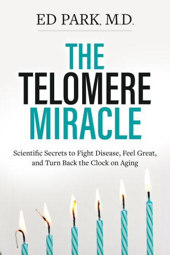 The Telomere Miracle: Scientific Secrets to Fight Disease, Feel Great, and Turn Back the Clock on Aging 2018