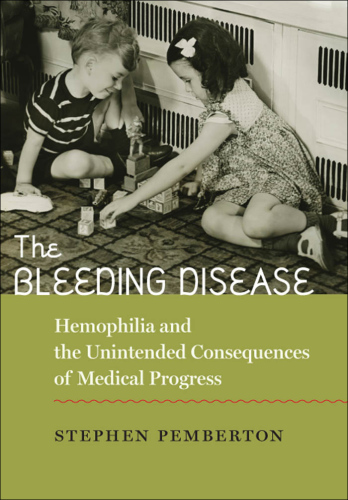 The Bleeding Disease: Hemophilia and the Unintended Consequences of Medical Progress 2011
