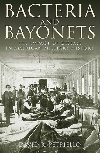 Bacteria and Bayonets: The Impact of Disease in American Military History 2016