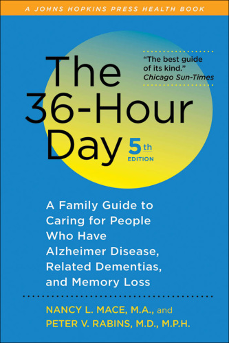 The 36-Hour Day: A Family Guide to Caring for People Who Have Alzheimer Disease, Related Dementias, and Memory Loss 2011
