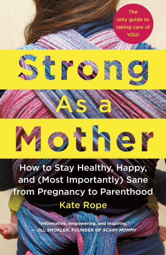 Strong As a Mother: How to Stay Healthy, Happy, and (Most Importantly) Sane from Pregnancy to Parenthood: The Only Guide to Taking Care of YOU! 2018