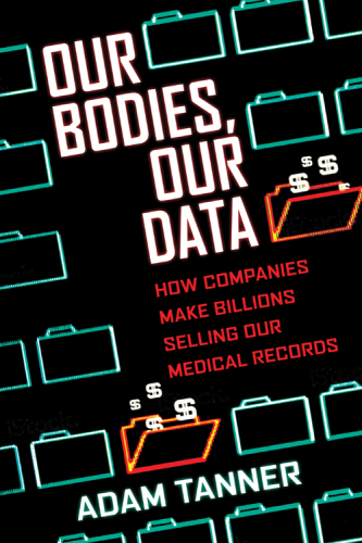 Our Bodies, Our Data: How Companies Make Billions Selling Our Medical Records 2017