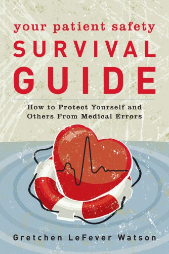Your Patient Safety Survival Guide: How to Protect Yourself and Others from Medical Errors 2017