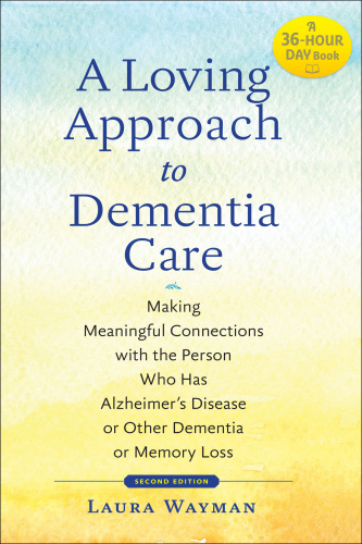 A Loving Approach to Dementia Care: Making Meaningful Connections with the Person Who Has Alzheimer's Disease Or Other Dementia Or Memory Loss 2017