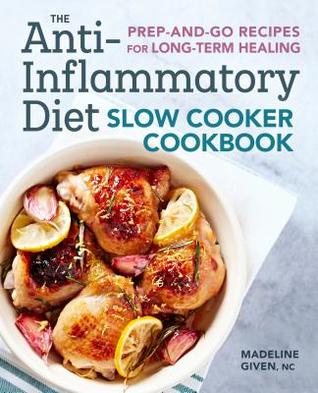 The Anti-Inflammatory Diet Slow Cooker Cookbook: Prep-And-Go Recipes for Long-Term Healing 2018