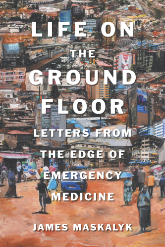 Life on the Ground Floor: Letters from the Edge of Emergency Medicine 2017