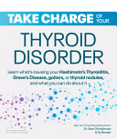Take Charge of Your Thyroid Disorder: Learn What's Causing Your Hashimoto's Thyroiditis, Grave's Disease, Goiters, or 2020