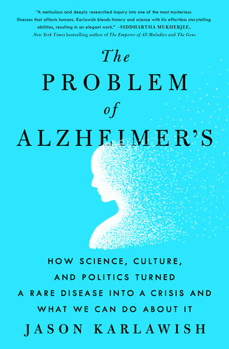 The Problem of Alzheimer's: How Science, Culture, and Politics Turned a Rare Disease into a Crisis and What We Can Do About It 2021